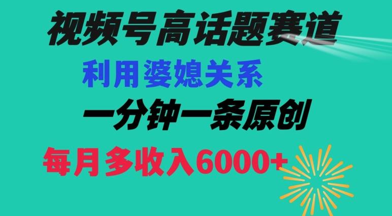 视频号流量赛道{婆媳关系}玩法话题高播放恐怖一分钟一条每月额外收入6000+【揭秘】-归鹤副业商城