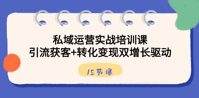 私域运营实战培训课，引流获客+转化变现双增长驱动（15节课）-归鹤副业商城