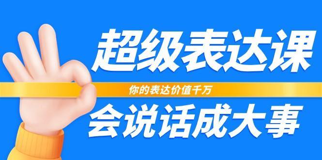 超级表达课，你的表达价值千万，会说话成大事(37节完整版)-归鹤副业商城