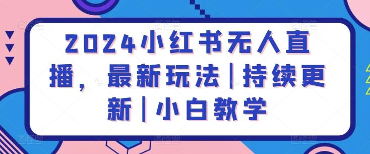 2024小红书无人直播，最新玩法|持续更新|小白教学-归鹤副业商城