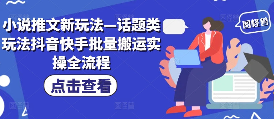 小说推文新玩法—话题类玩法抖音快手批量搬运实操全流程-归鹤副业商城