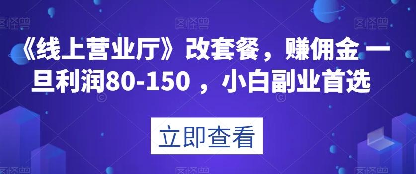 《线上营业厅》改套餐，赚佣金一旦利润80-150，小白副业首选【揭秘】-归鹤副业商城