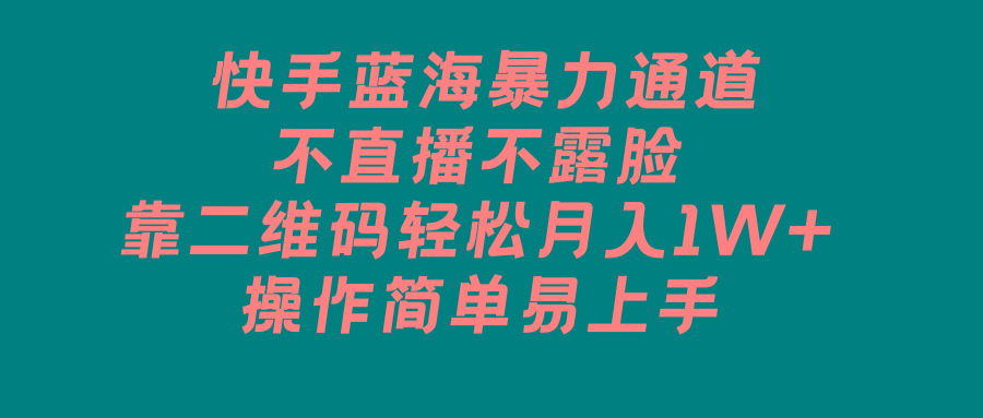 快手蓝海暴力通道，不直播不露脸，靠二维码轻松月入1W+，操作简单易上手-归鹤副业商城