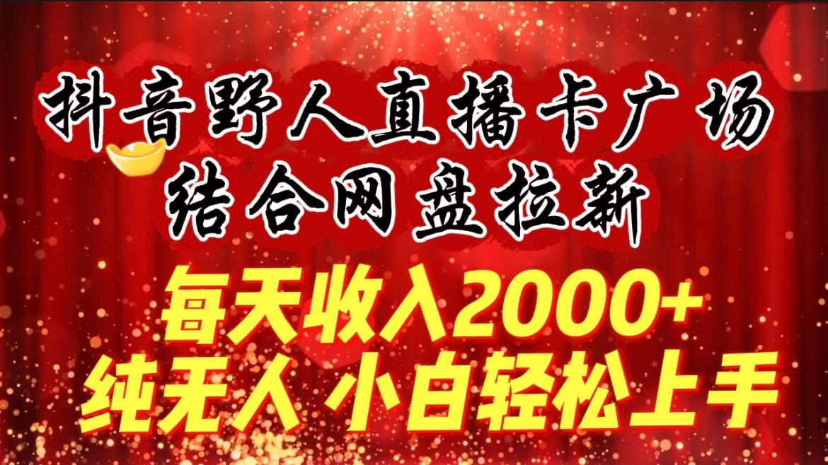 (9504期)每天收入2000+，抖音野人直播卡广场，结合网盘拉新，纯无人，小白轻松上手-归鹤副业商城