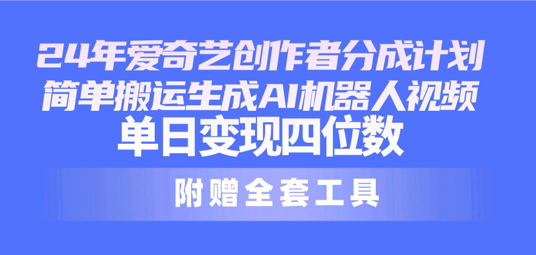 24最新爱奇艺创作者分成计划，简单搬运生成AI机器人视频，单日变现四位数-归鹤副业商城