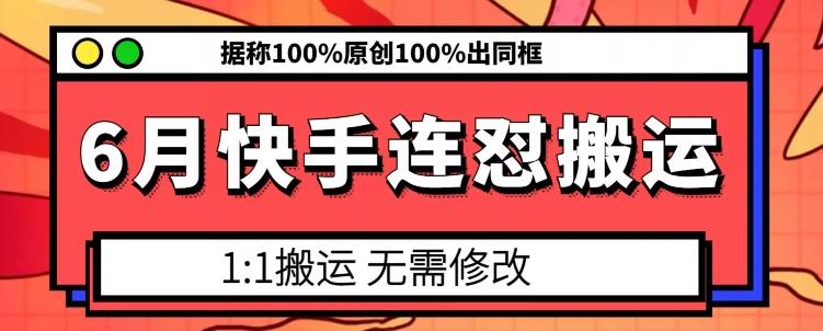 6月快手连怼搬运，模板搬运，据称100%原创100%出同框-归鹤副业商城