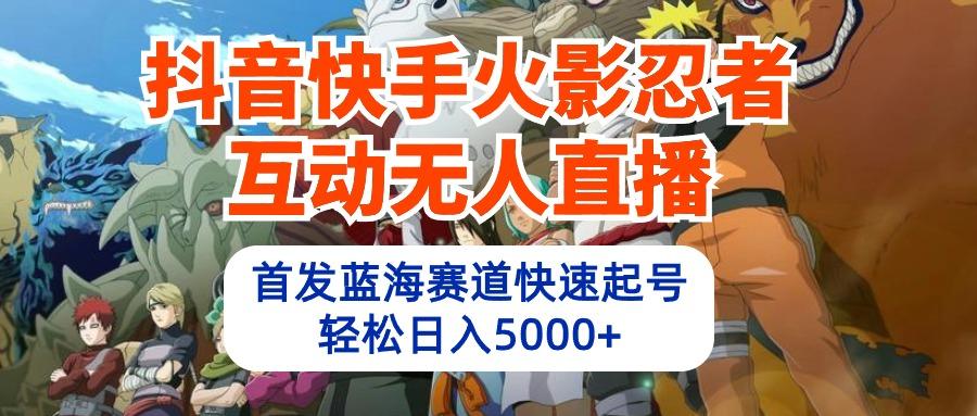 (10026期)抖音快手火影忍者互动无人直播 蓝海赛道快速起号 日入5000+教程+软件+素材-归鹤副业商城