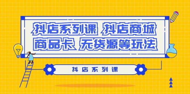 抖店系列课，​抖店商城、商品卡、无货源等玩法-归鹤副业商城