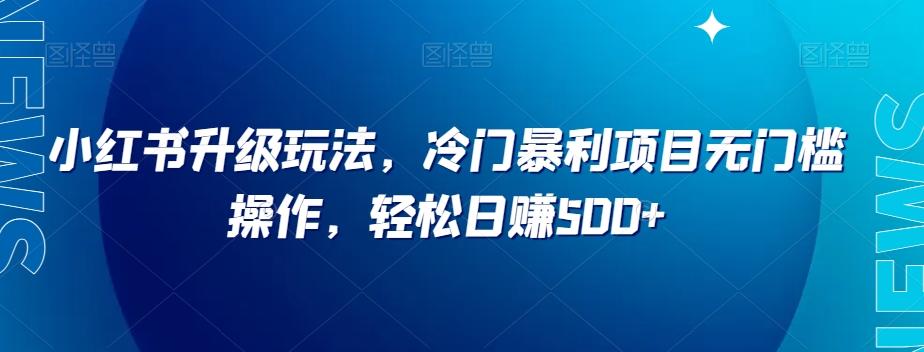 小红书升级玩法，冷门暴利项目无门槛操作，轻松日赚500+【揭秘】-归鹤副业商城