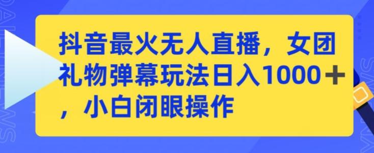 抖音最火无人直播，女团礼物弹幕玩法，日赚一千＋，小白闭眼操作【揭秘】-归鹤副业商城