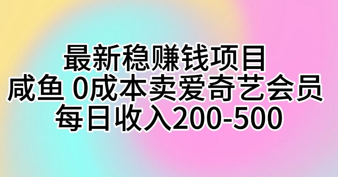 最新稳赚钱项目 咸鱼 0成本卖爱奇艺会员 每日收入200-500-归鹤副业商城