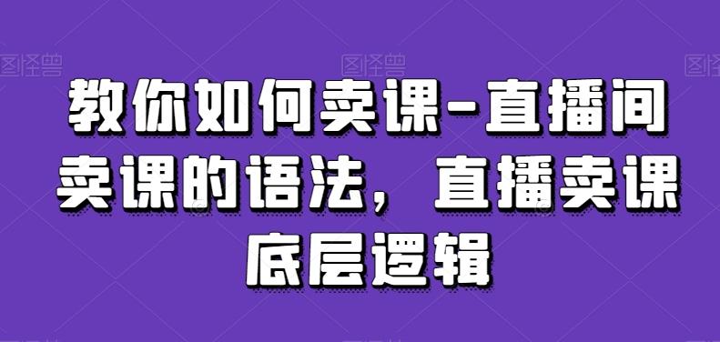 教你如何卖课-直播间卖课的语法，直播卖课底层逻辑-归鹤副业商城