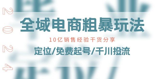 全域电商-粗暴玩法课：10亿销售经验干货分享！定位/免费起号/千川投流-归鹤副业商城